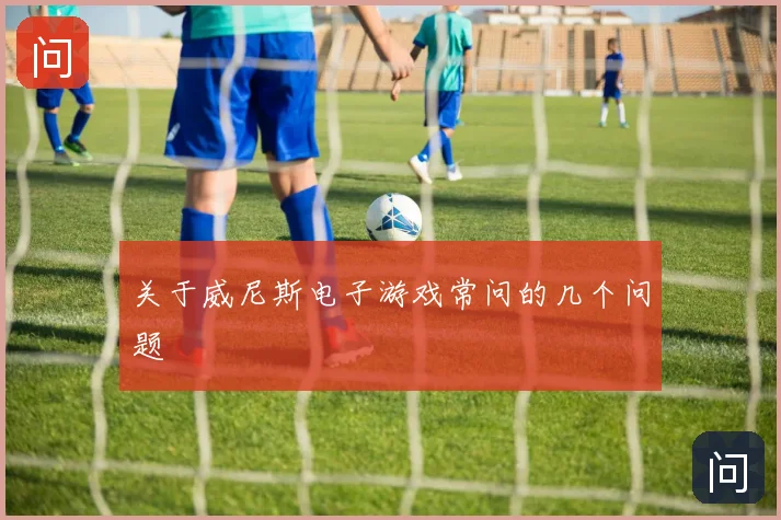 关于威尼斯电子游戏常问的几个问题